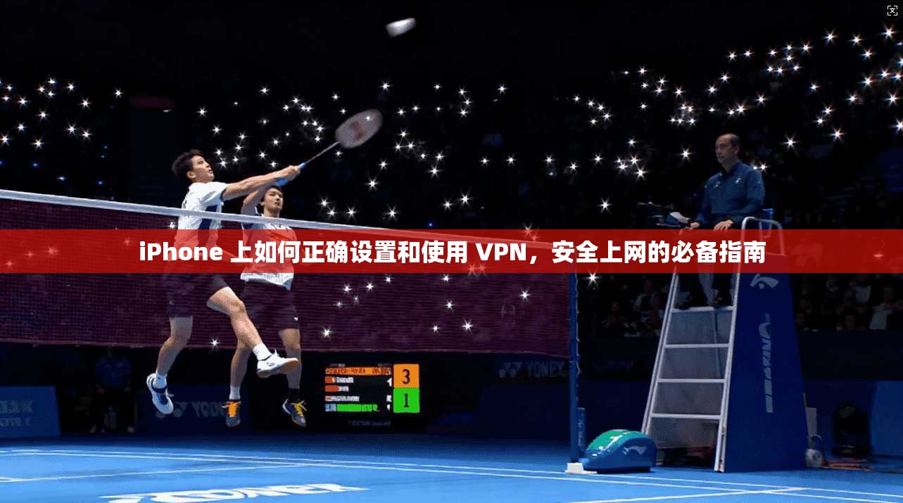 iPhone 上如何正确设置和使用 VPN，安全上网的必备指南  第1张