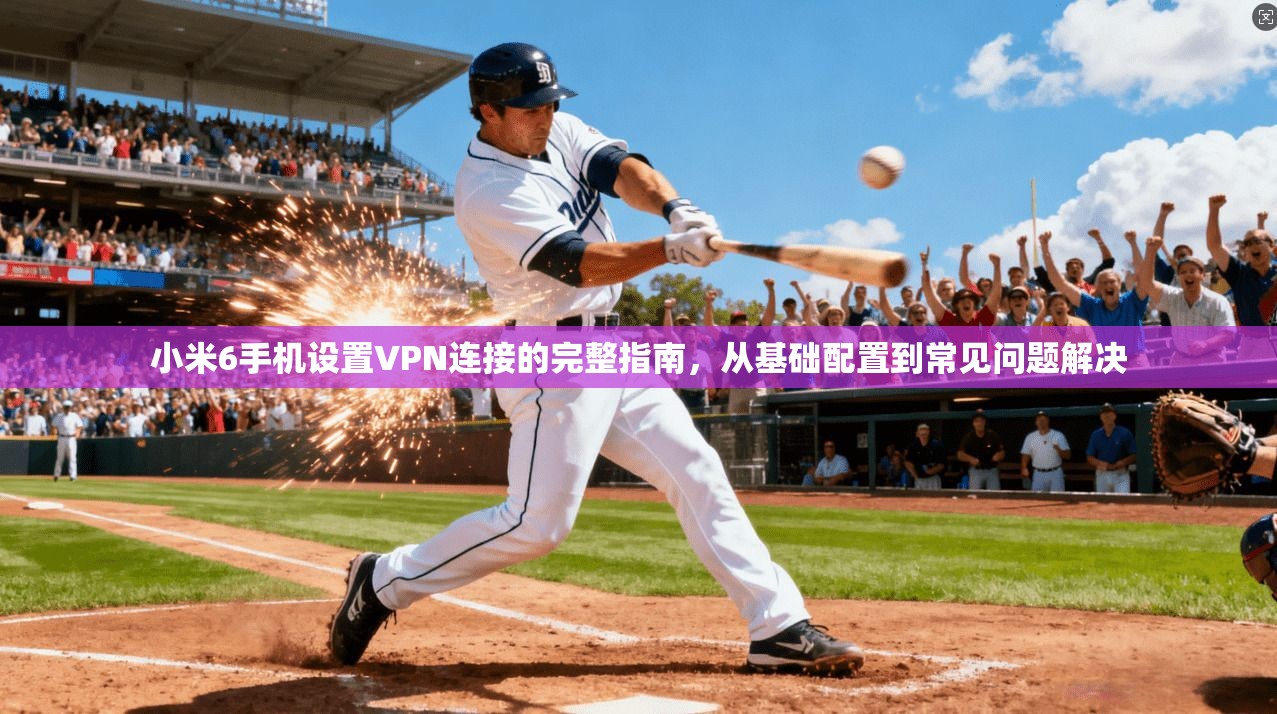 小米6手机设置VPN连接的完整指南，从基础配置到常见问题解决  第1张