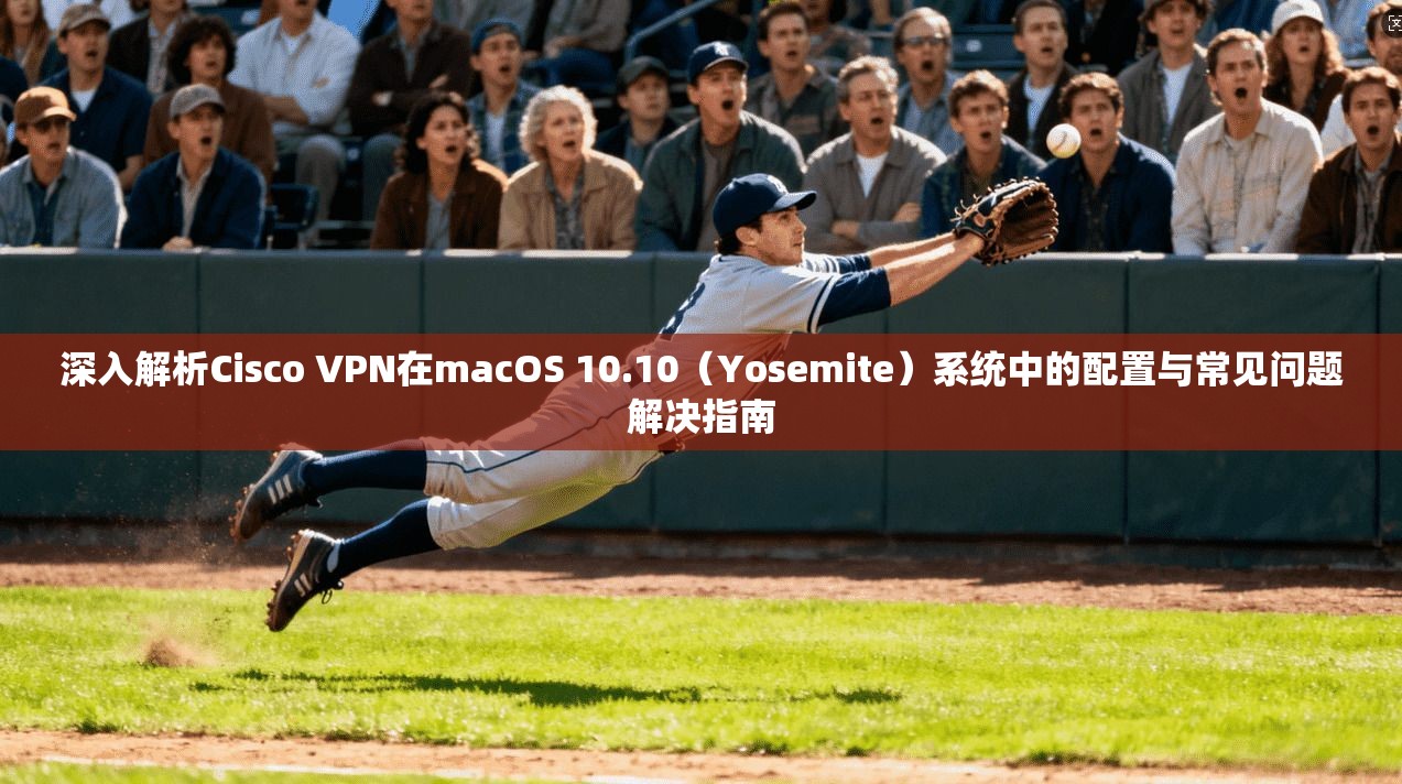 深入解析Cisco VPN在macOS 10.10（Yosemite）系统中的配置与常见问题解决指南  第1张