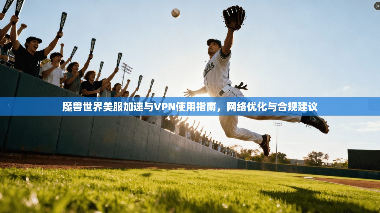 魔兽世界美服加速与VPN使用指南，网络优化与合规建议  第1张