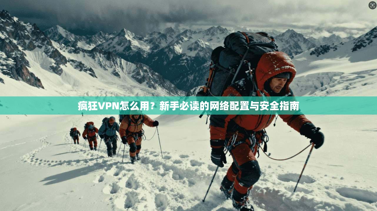 疯狂VPN怎么用？新手必读的网络配置与安全指南  第1张