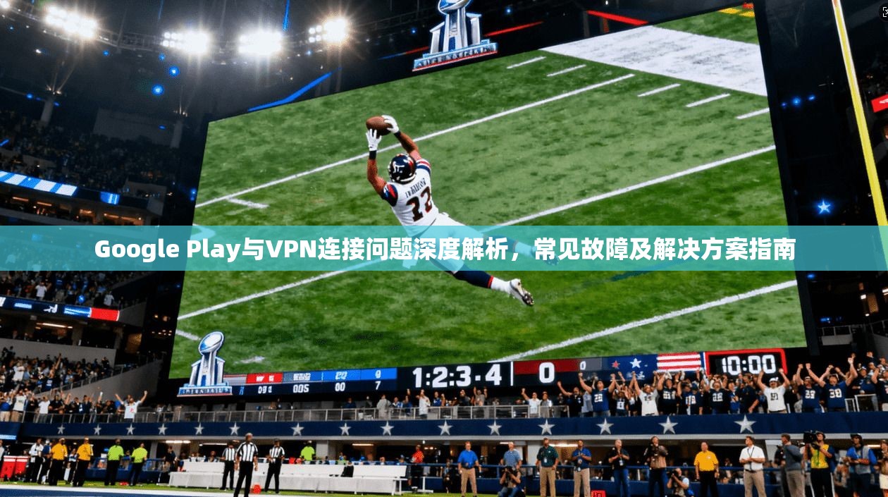Google Play与VPN连接问题深度解析，常见故障及解决方案指南  第1张