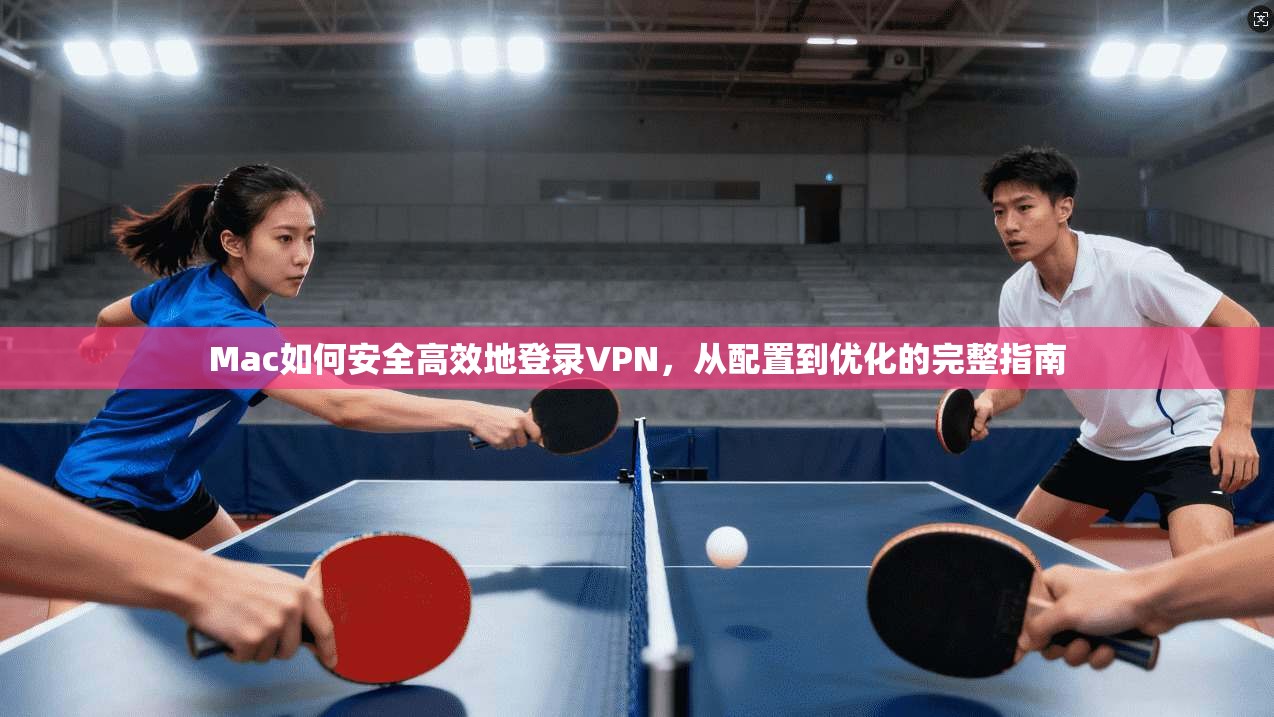 Mac如何安全高效地登录VPN，从配置到优化的完整指南  第1张