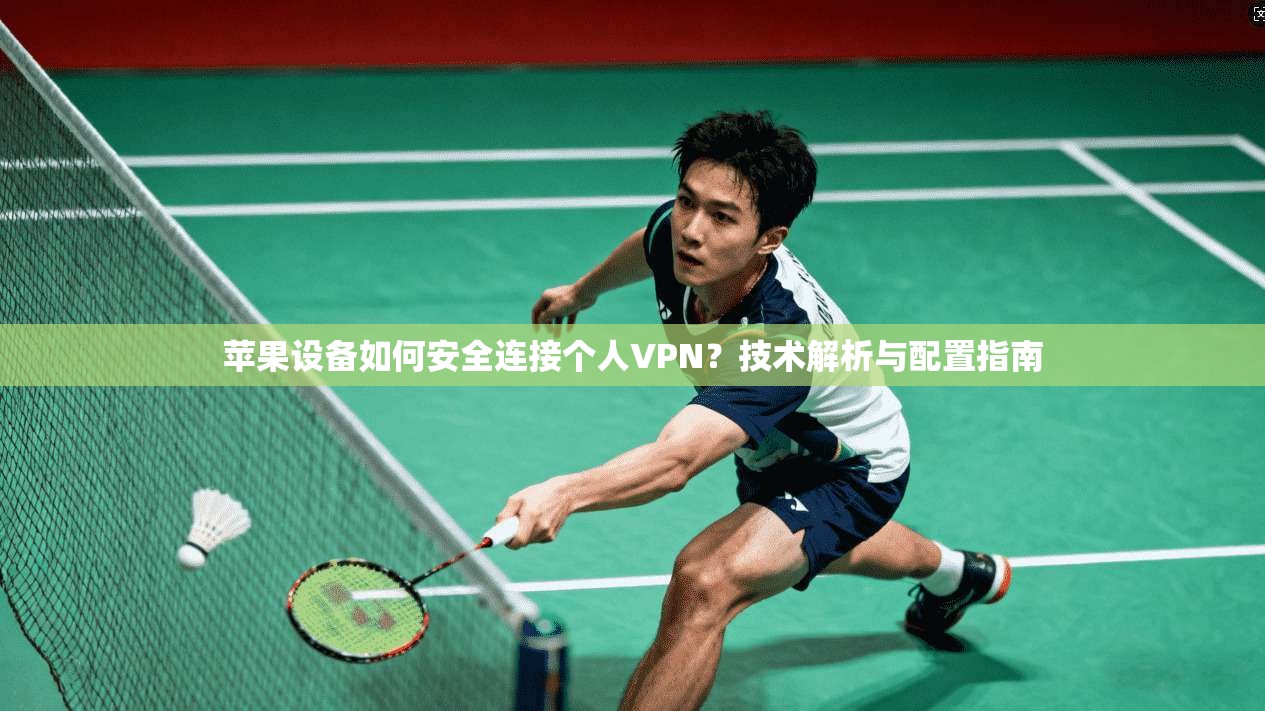 苹果设备如何安全连接个人VPN？技术解析与配置指南  第1张