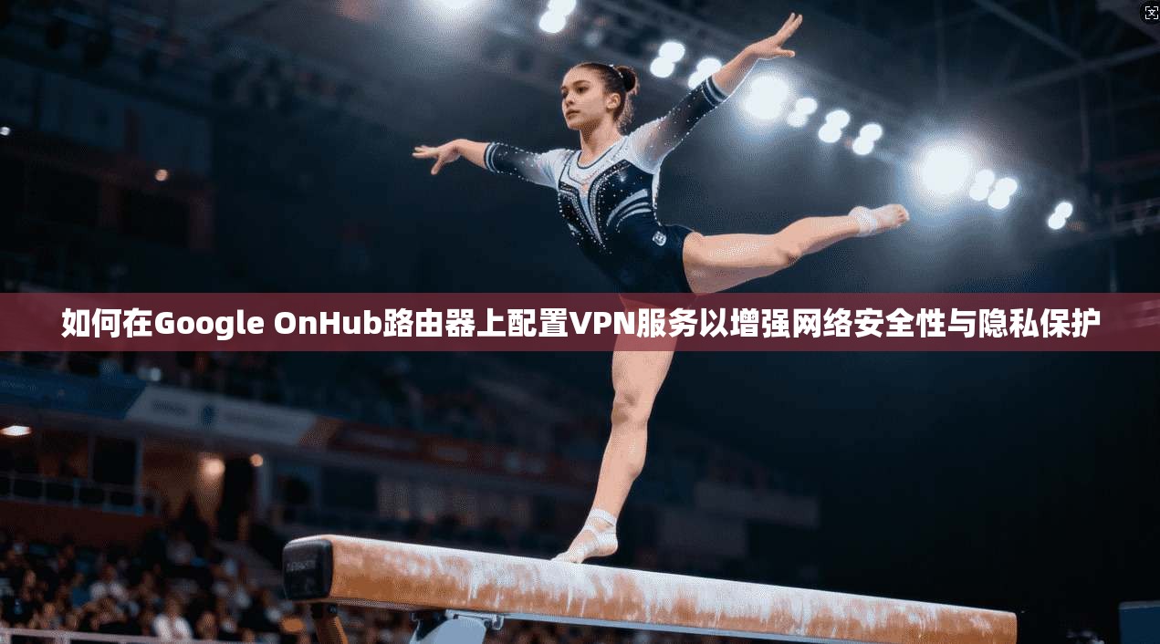 如何在Google OnHub路由器上配置VPN服务以增强网络安全性与隐私保护  第1张