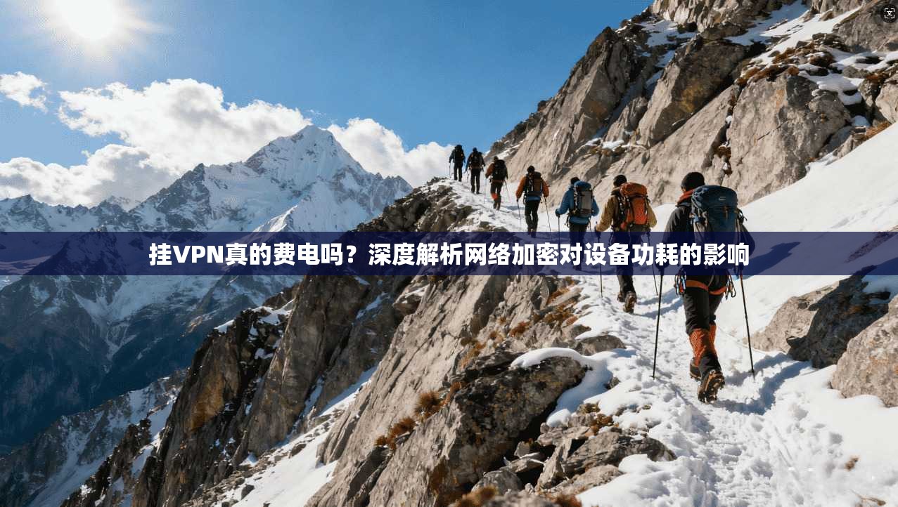 挂VPN真的费电吗?深度解析网络加密对设备功耗的影响 第1张 挂VPN真的费电吗?深度解析网络加密对设备功耗的影响 第1张