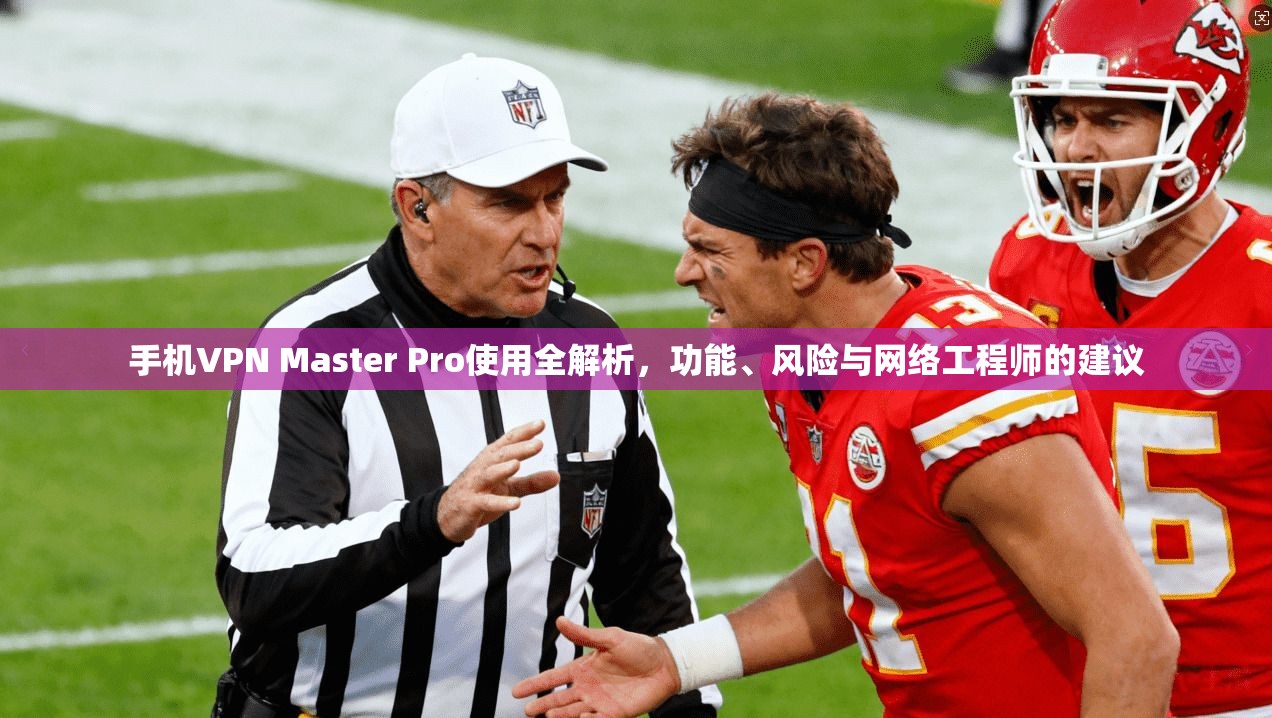 手机VPN Master Pro使用全解析,功能、风险与网络工程师的建议 第1张 手机VPN Master Pro使用全解析,功能、风险与网络工程师的建议 第1张