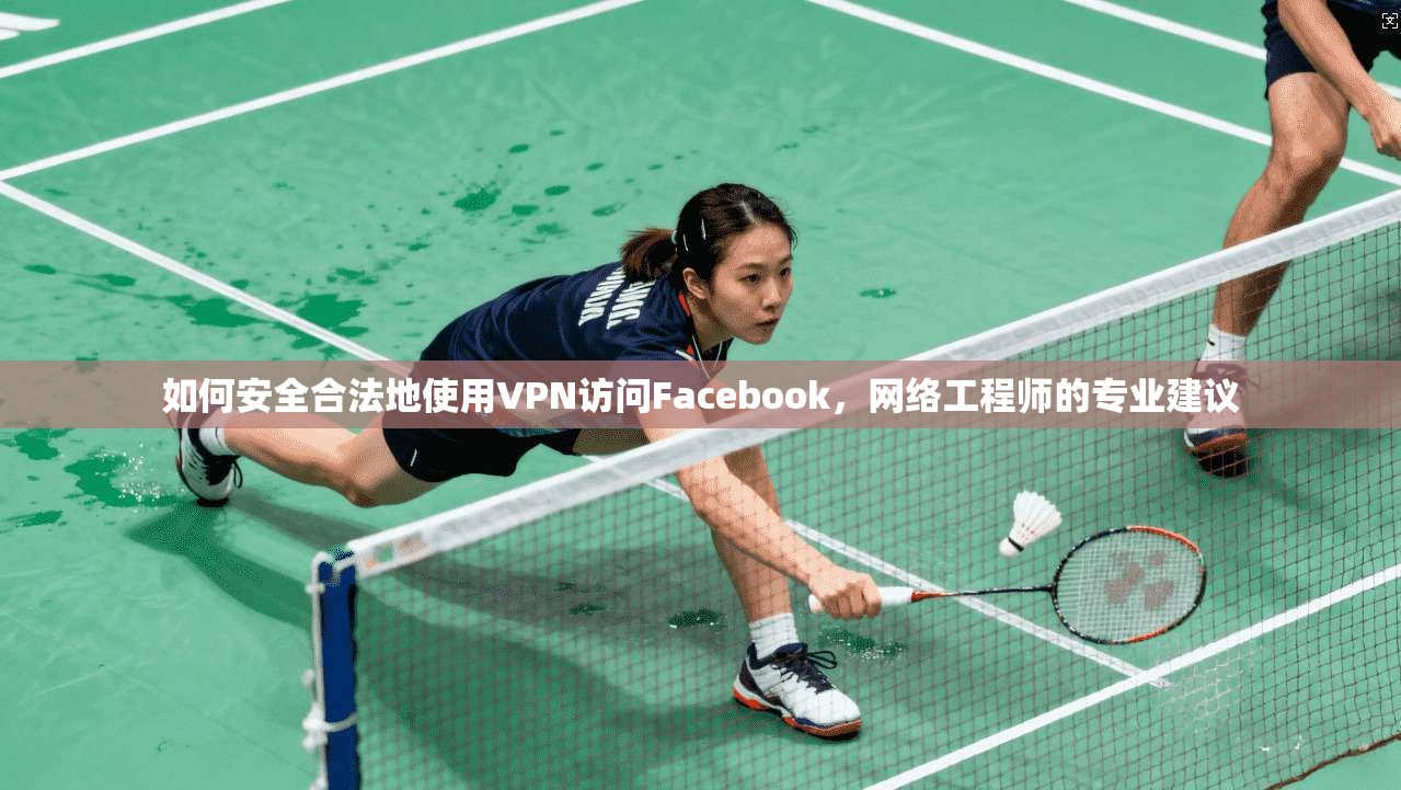 如何安全合法地使用VPN访问Facebook，网络工程师的专业建议  第1张