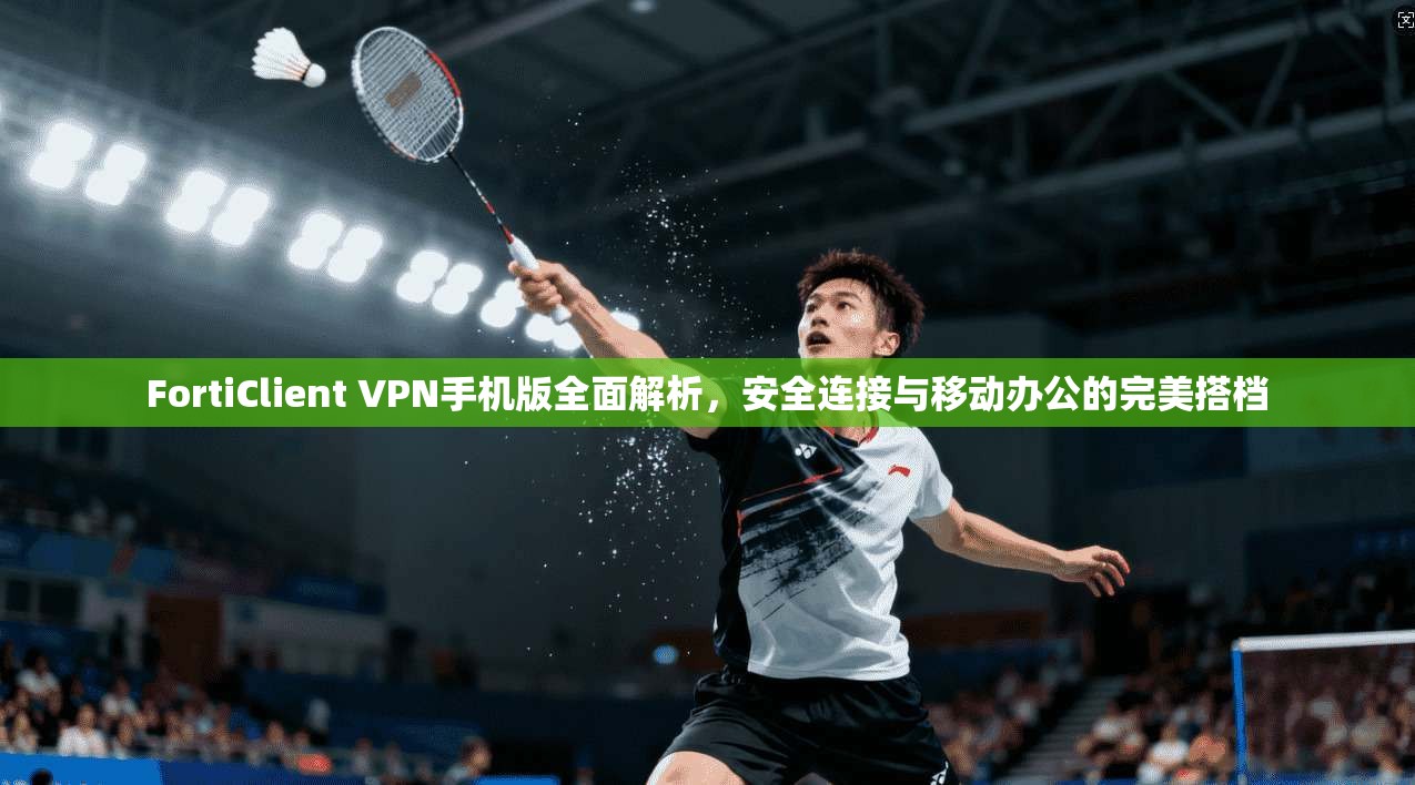 FortiClient VPN手机版全面解析，安全连接与移动办公的完美搭档  第1张
