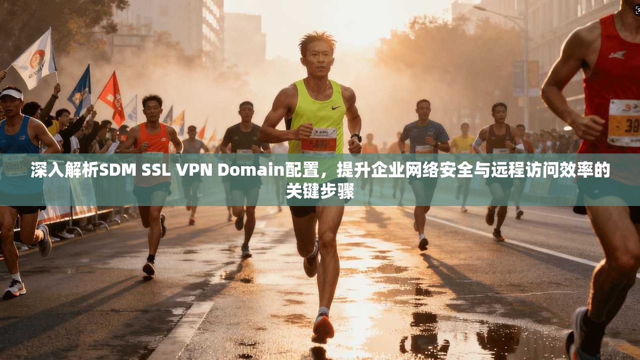 深入解析SDM SSL VPN Domain配置,提升企业网络安全与远程访问效率的关键步骤 第1张 深入解析SDM SSL VPN Domain配置,提升企业网络安全与远程访问效率的关键步骤 第1张