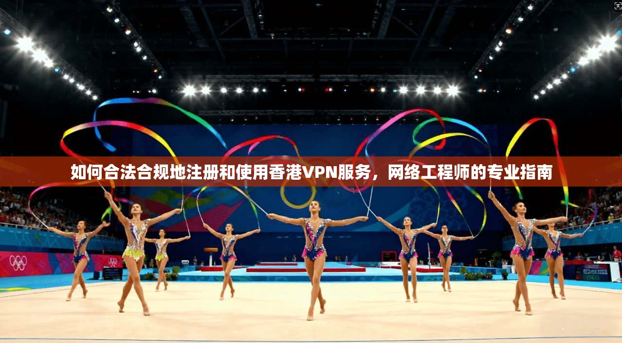 如何合法合规地注册和使用香港VPN服务，网络工程师的专业指南  第1张