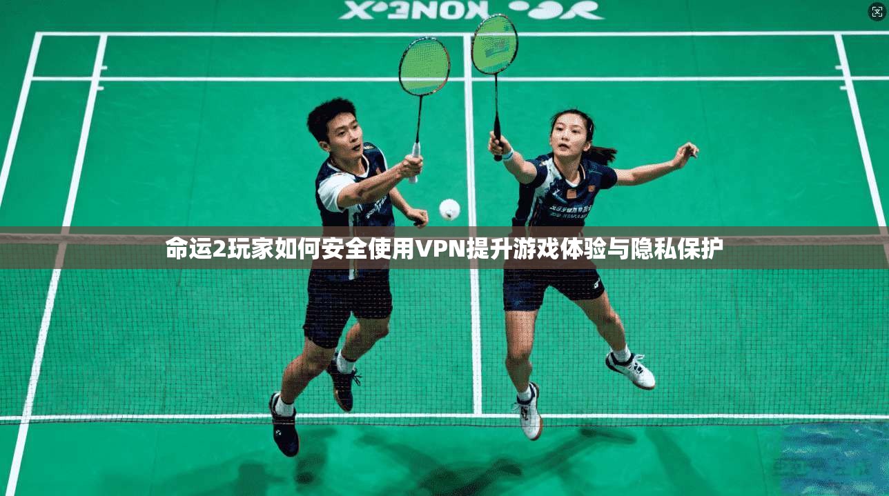 命运2玩家如何安全使用VPN提升游戏体验与隐私保护 第1张 命运2玩家如何安全使用VPN提升游戏体验与隐私保护 第1张