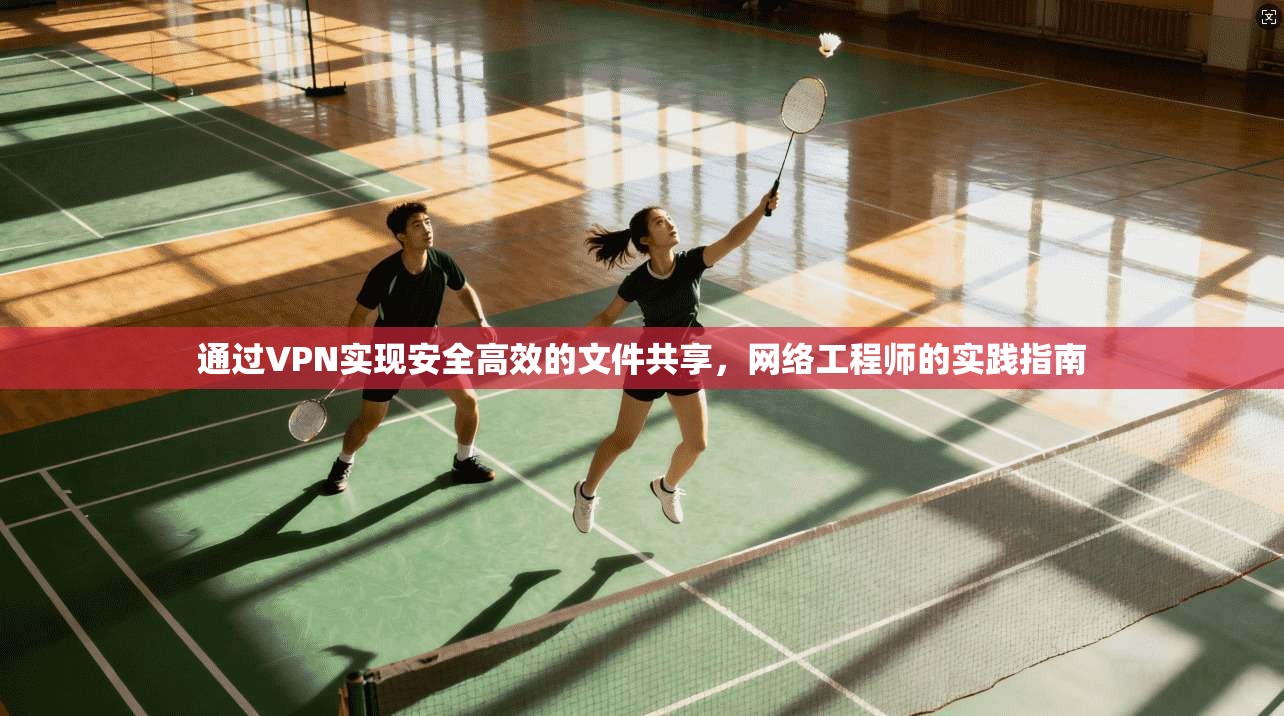 通过VPN实现安全高效的文件共享，网络工程师的实践指南  第1张