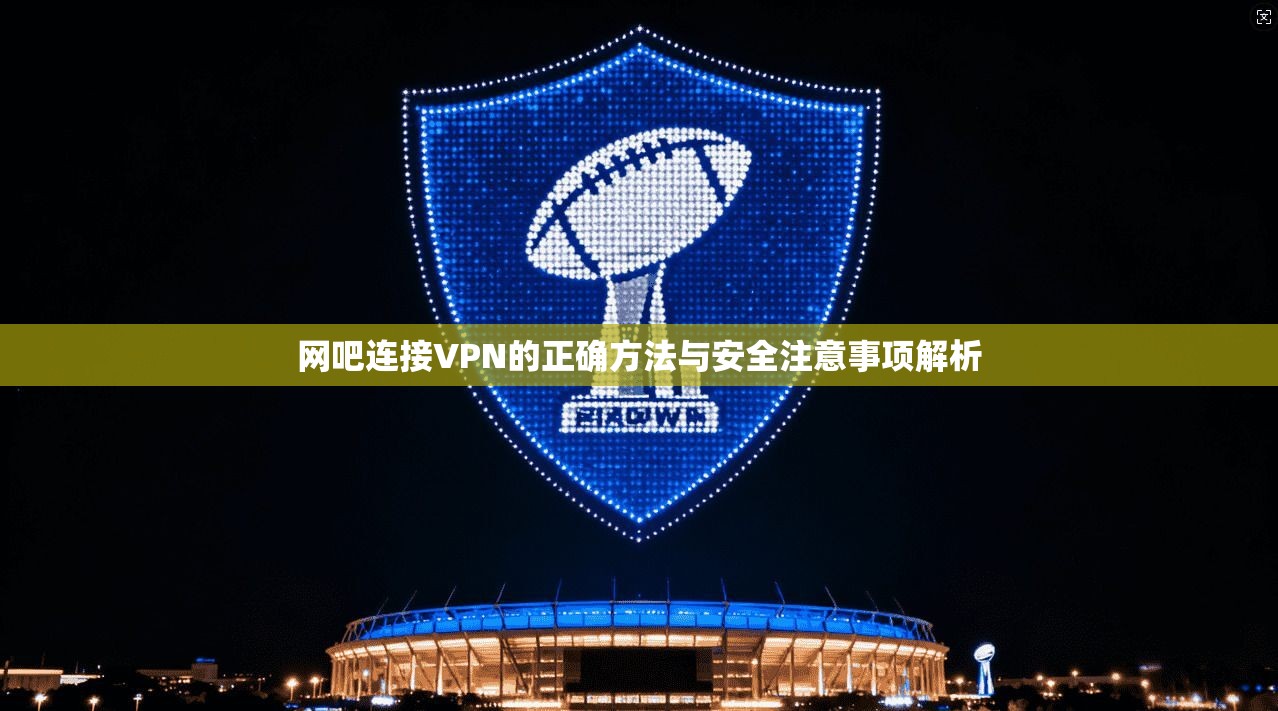 网吧连接VPN的正确方法与安全注意事项解析  第1张