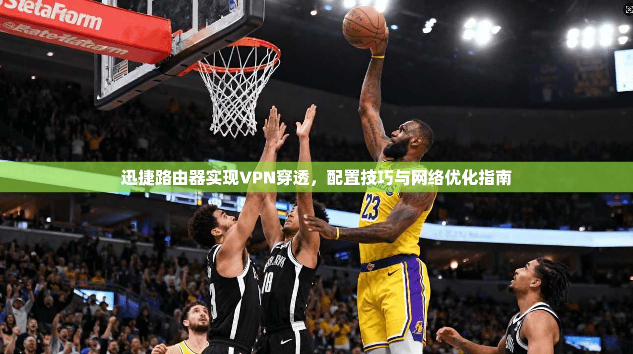 迅捷路由器实现VPN穿透,配置技巧与网络优化指南 第1张 迅捷路由器实现VPN穿透,配置技巧与网络优化指南 第1张
