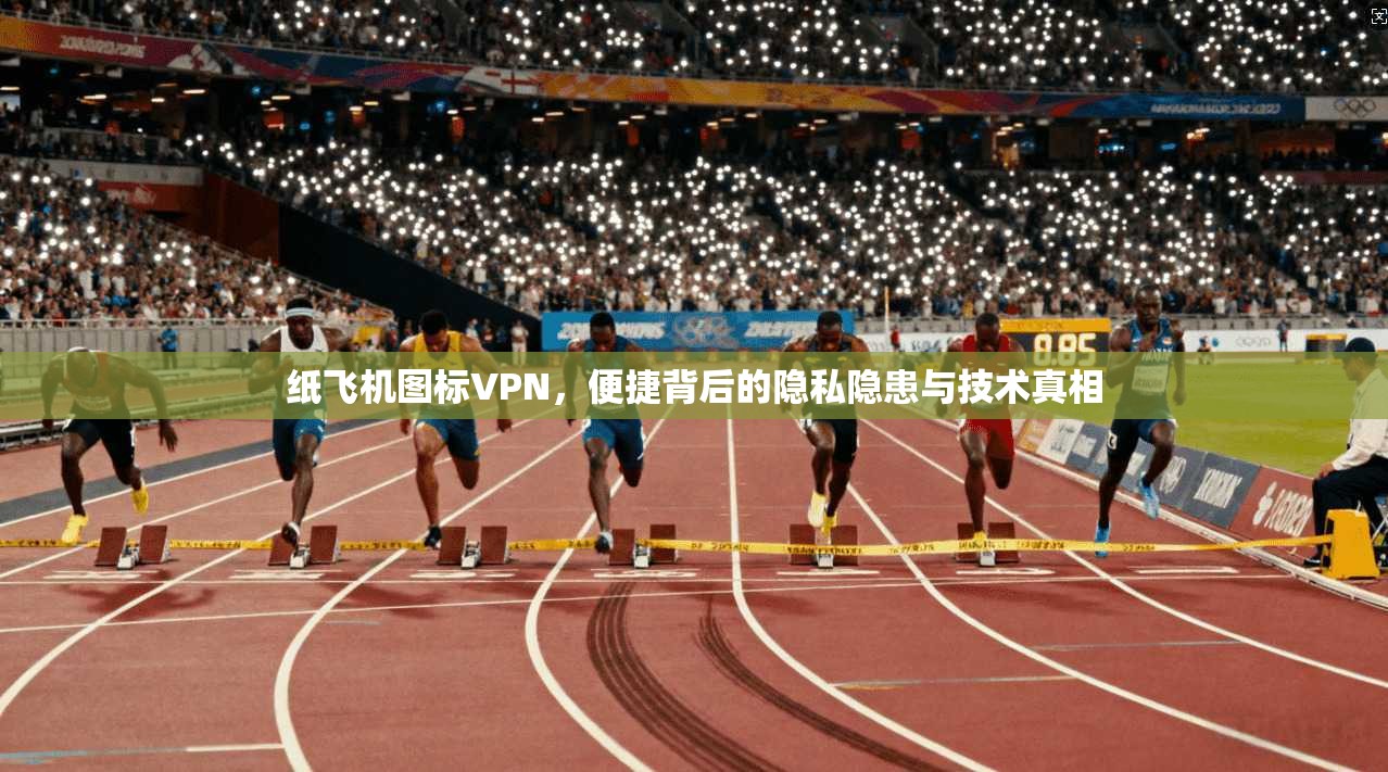 纸飞机图标VPN,便捷背后的隐私隐患与技术真相 第1张 纸飞机图标VPN,便捷背后的隐私隐患与技术真相 第1张