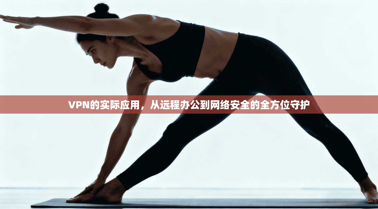 VPN的实际应用，从远程办公到网络安全的全方位守护  第1张