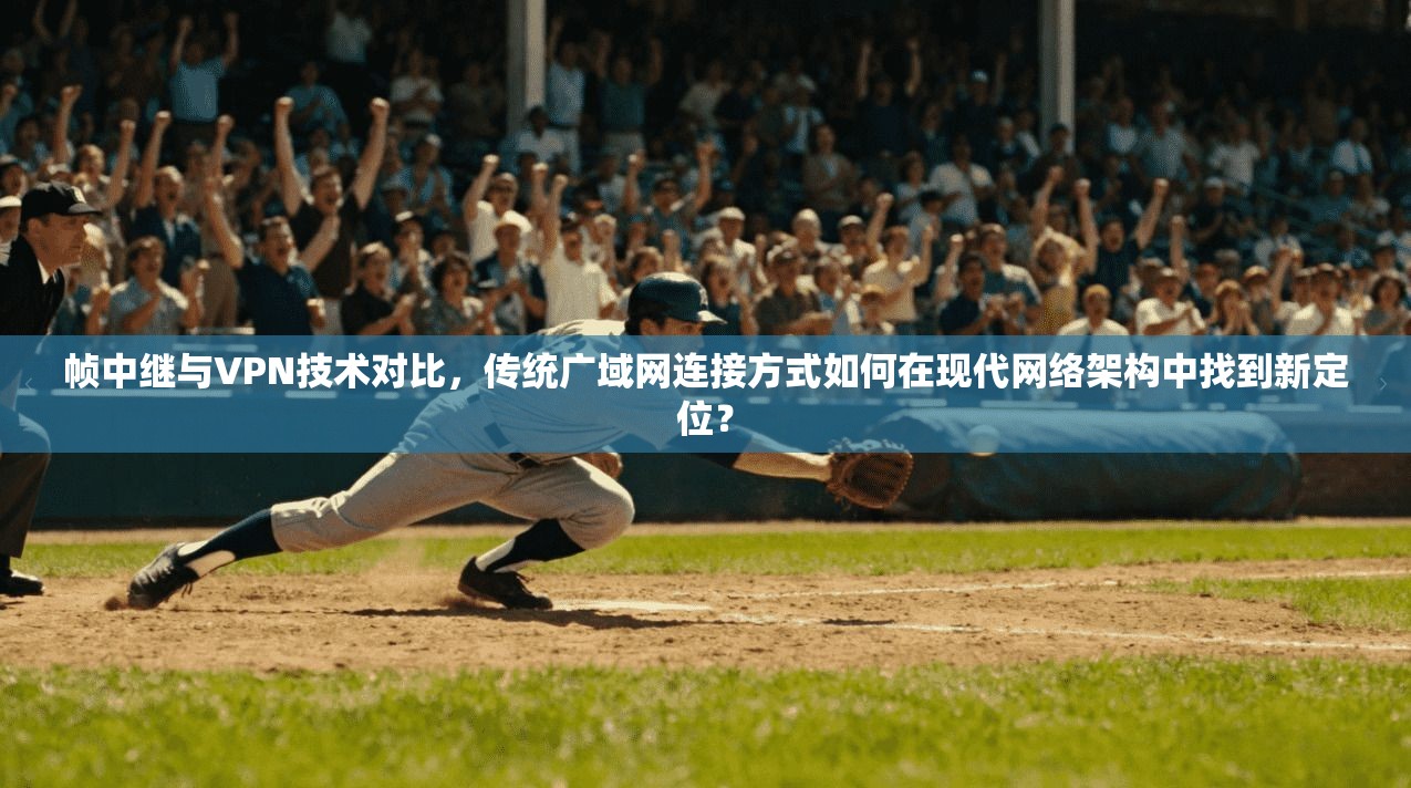 帧中继与VPN技术对比,传统广域网连接方式如何在现代网络架构中找到新定位? 第1张 帧中继与VPN技术对比,传统广域网连接方式如何在现代网络架构中找到新定位? 第1张