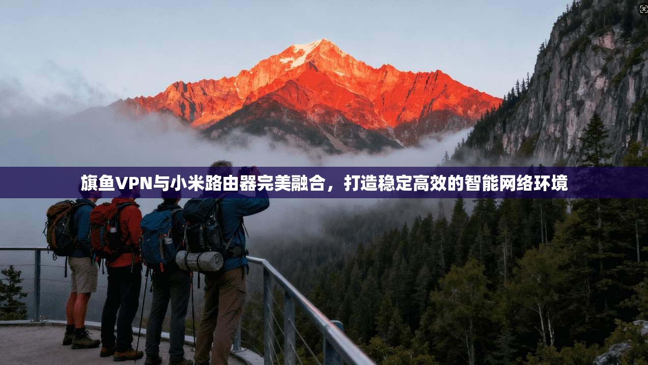 旗鱼VPN与小米路由器完美融合，打造稳定高效的智能网络环境  第1张