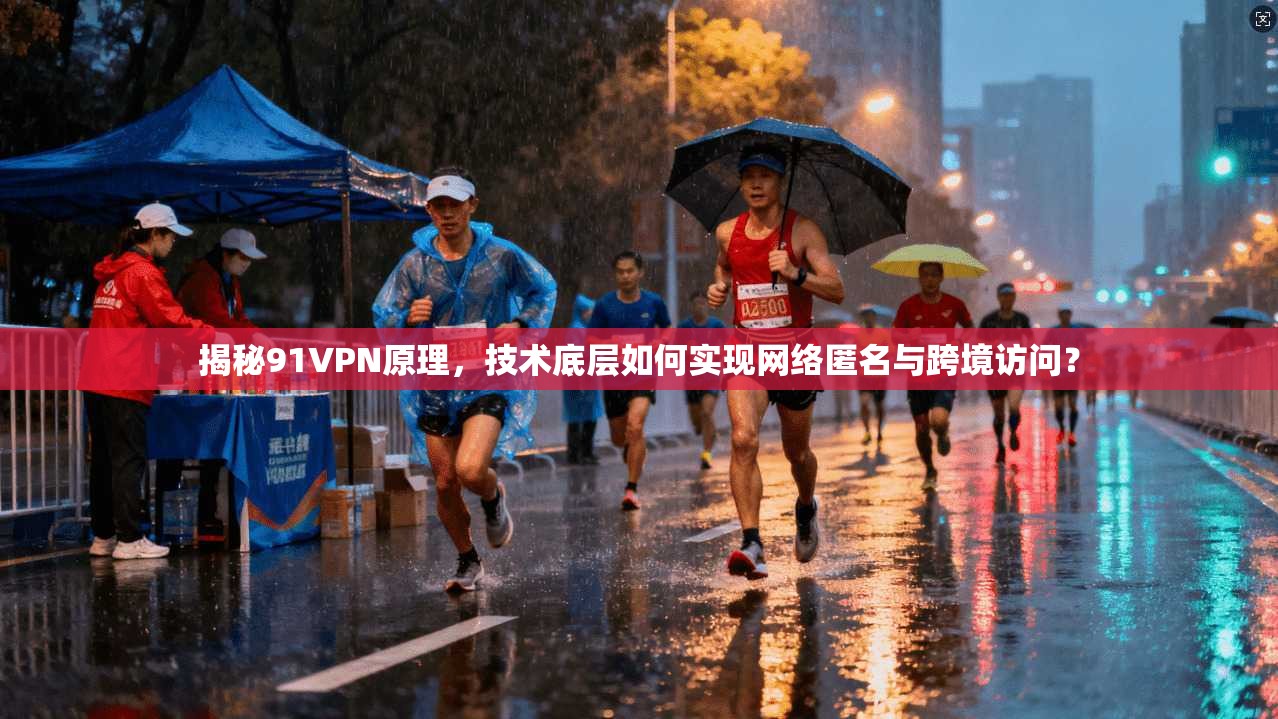 揭秘91VPN原理，技术底层如何实现网络匿名与跨境访问？  第1张