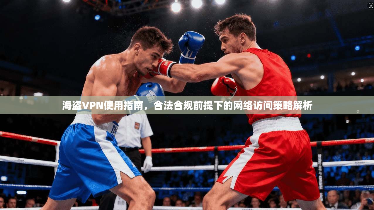 海盗VPN使用指南，合法合规前提下的网络访问策略解析  第1张
