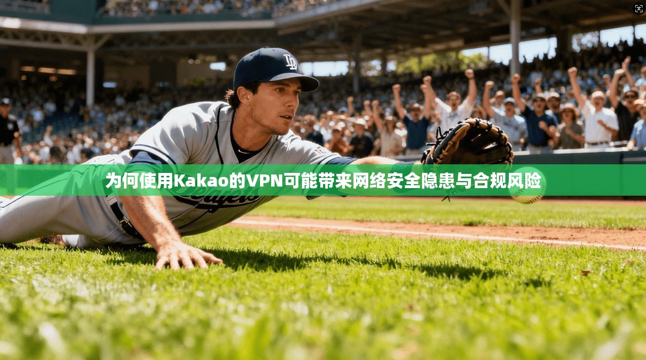 为何使用Kakao的VPN可能带来网络安全隐患与合规风险 第1张 为何使用Kakao的VPN可能带来网络安全隐患与合规风险 第1张