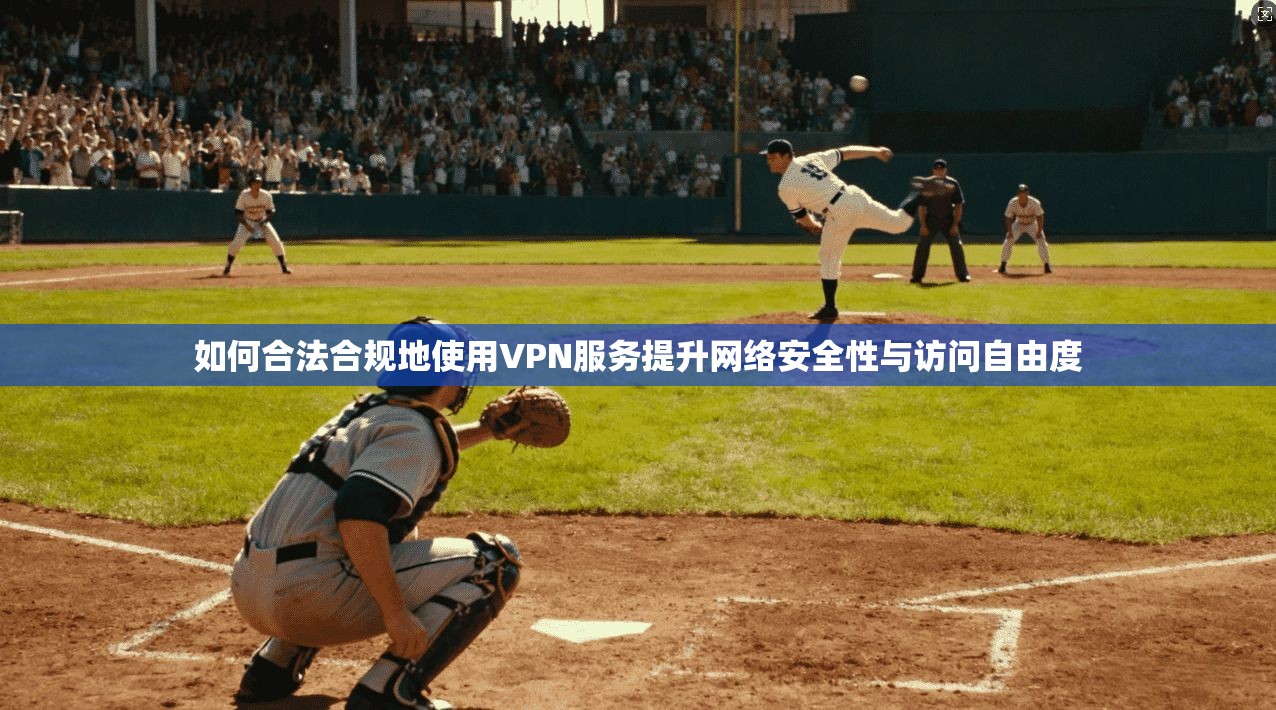 如何合法合规地使用VPN服务提升网络安全性与访问自由度  第1张