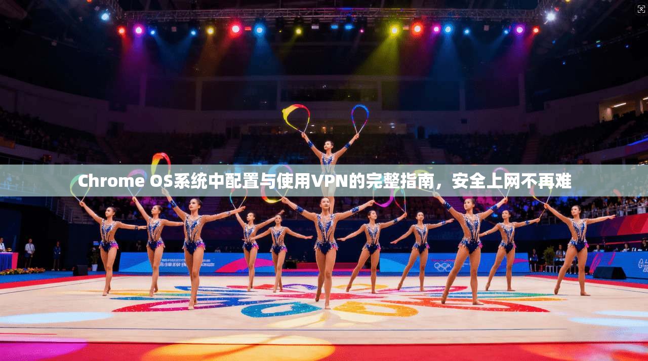 Chrome OS系统中配置与使用VPN的完整指南,安全上网不再难 第1张 Chrome OS系统中配置与使用VPN的完整指南,安全上网不再难 第1张