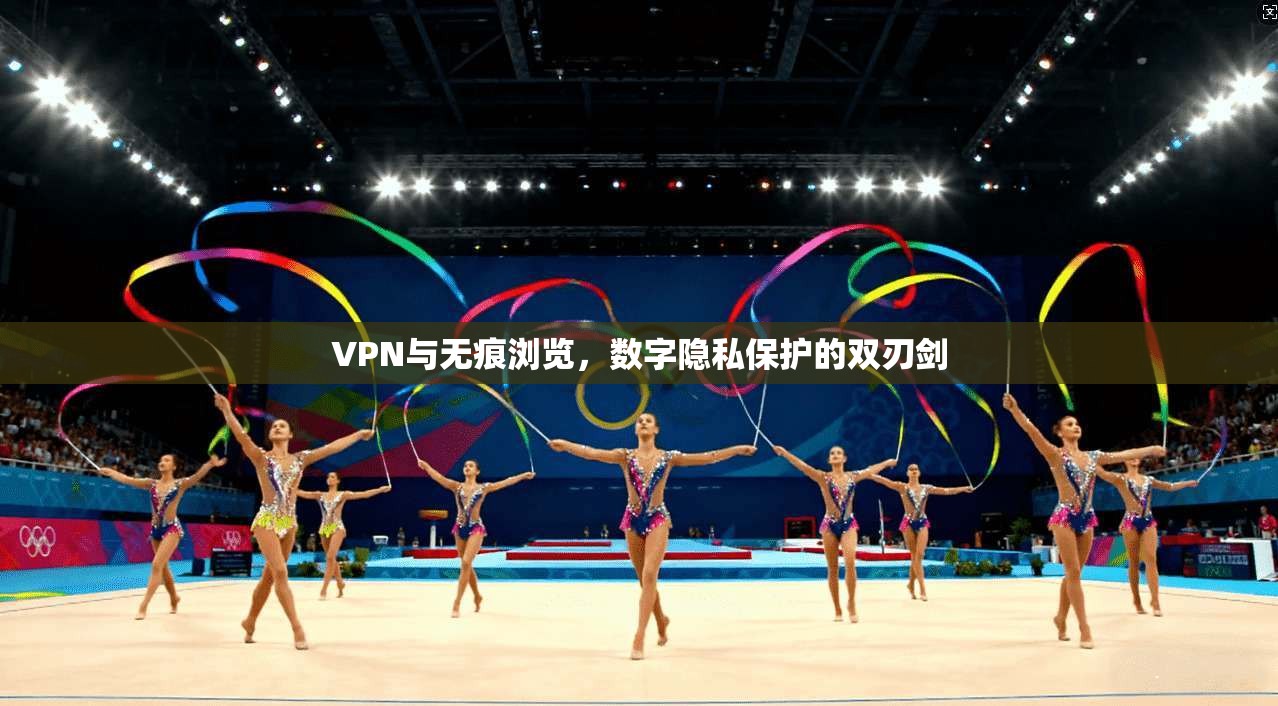 VPN与无痕浏览,数字隐私保护的双刃剑 第1张 VPN与无痕浏览,数字隐私保护的双刃剑 第1张