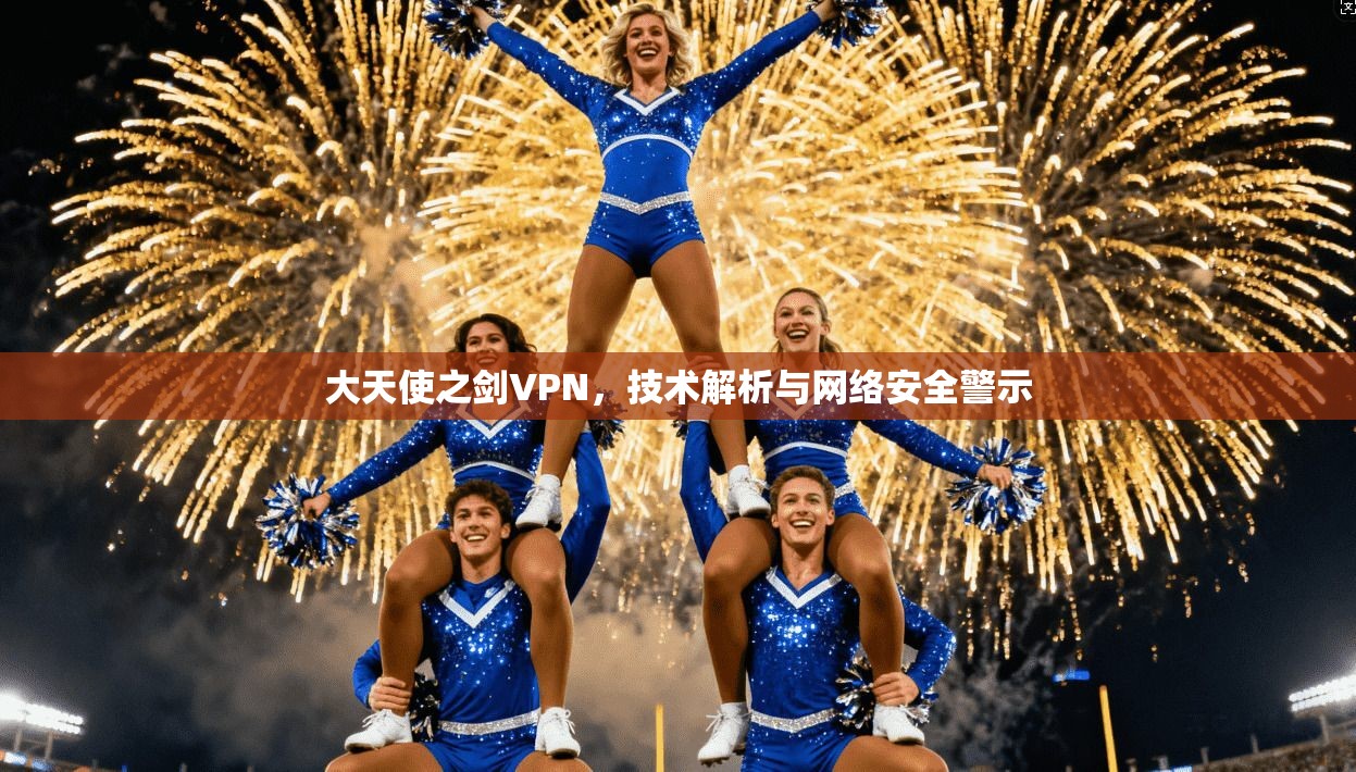 大天使之剑VPN,技术解析与网络安全警示 第1张 大天使之剑VPN,技术解析与网络安全警示 第1张