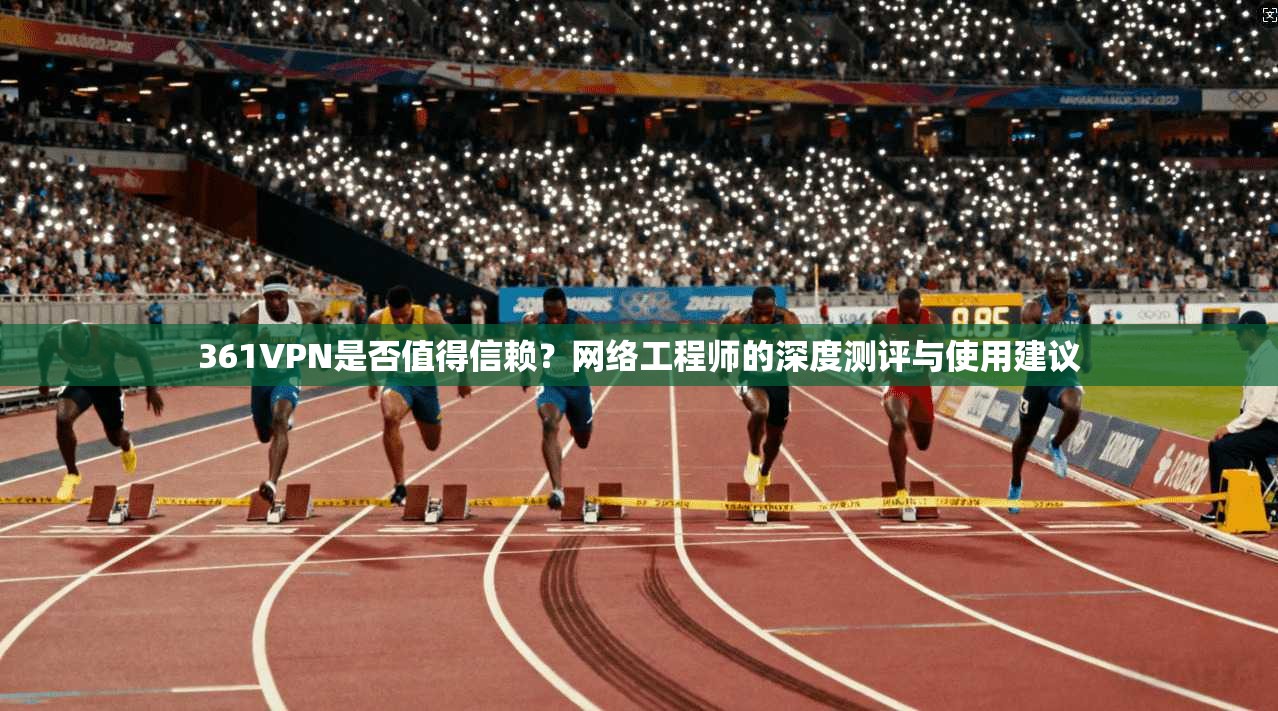 361VPN是否值得信赖?网络工程师的深度测评与使用建议 第1张 361VPN是否值得信赖?网络工程师的深度测评与使用建议 第1张