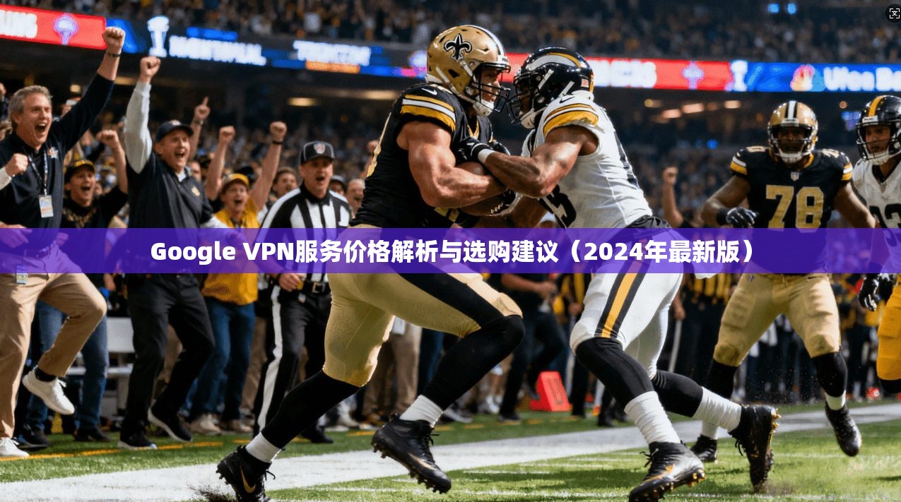 Google VPN服务价格解析与选购建议(2024年最新版) 第1张 Google VPN服务价格解析与选购建议(2024年最新版) 第1张