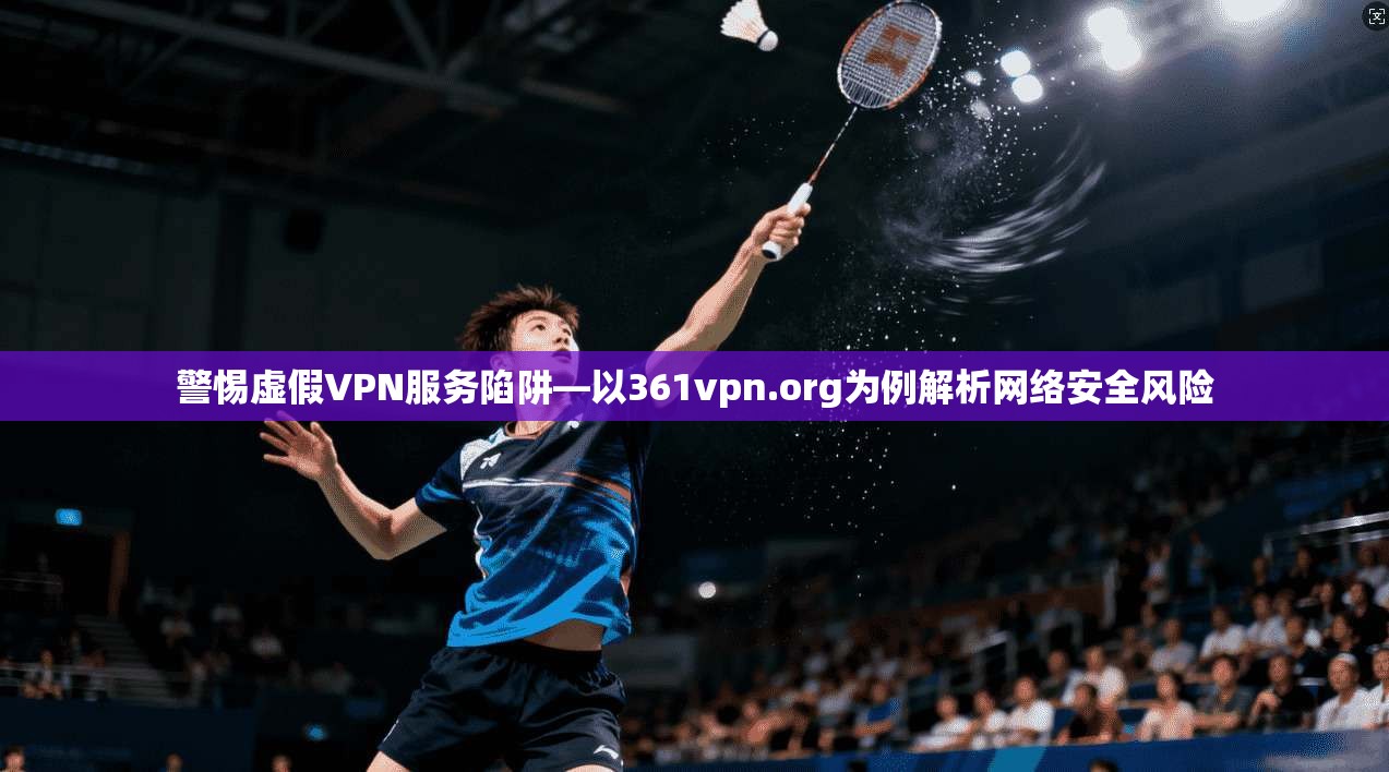 警惕虚假VPN服务陷阱—以361vpn.org为例解析网络安全风险 第1张 警惕虚假VPN服务陷阱—以361vpn.org为例解析网络安全风险 第1张