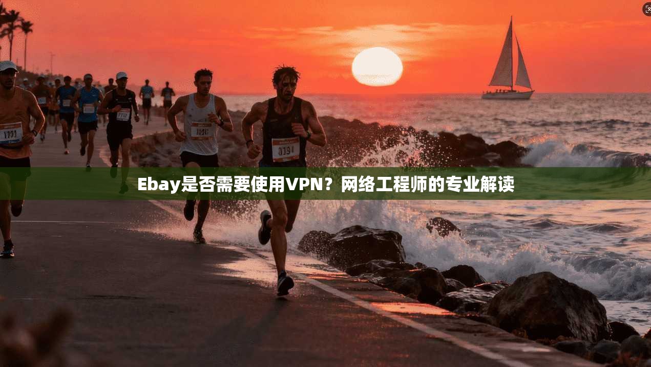 Ebay是否需要使用VPN?网络工程师的专业解读 第1张 Ebay是否需要使用VPN?网络工程师的专业解读 第1张