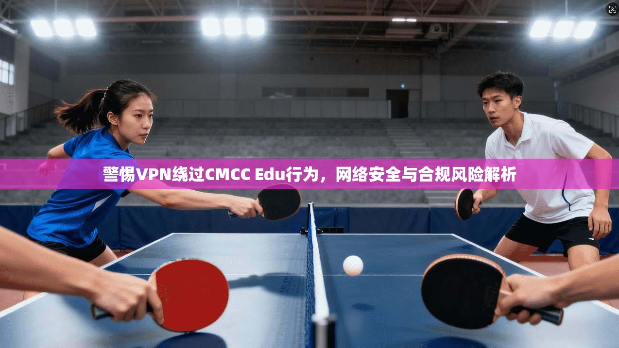 警惕VPN绕过CMCC Edu行为,网络安全与合规风险解析 第1张 警惕VPN绕过CMCC Edu行为,网络安全与合规风险解析 第1张