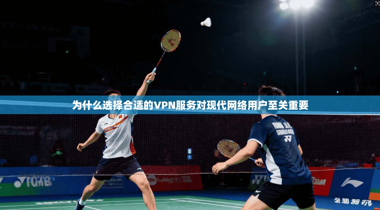 为什么选择合适的VPN服务对现代网络用户至关重要 第1张 为什么选择合适的VPN服务对现代网络用户至关重要 第1张