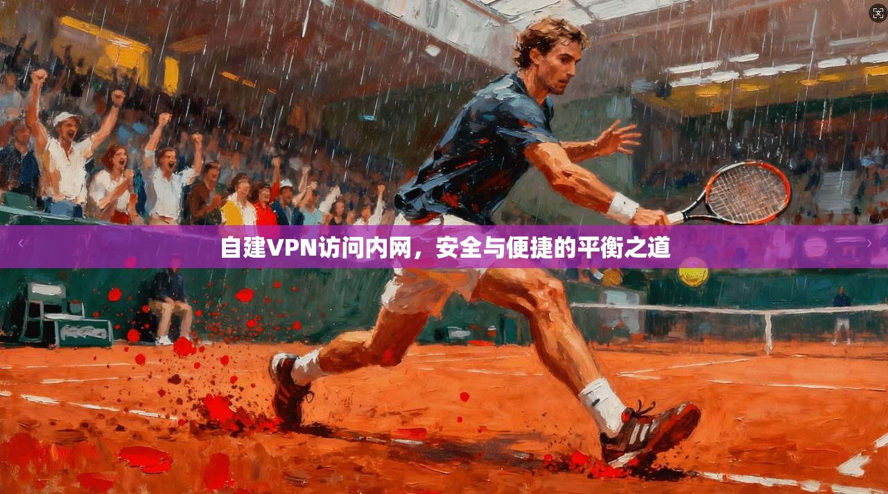 自建VPN访问内网,安全与便捷的平衡之道 第1张 自建VPN访问内网,安全与便捷的平衡之道 第1张