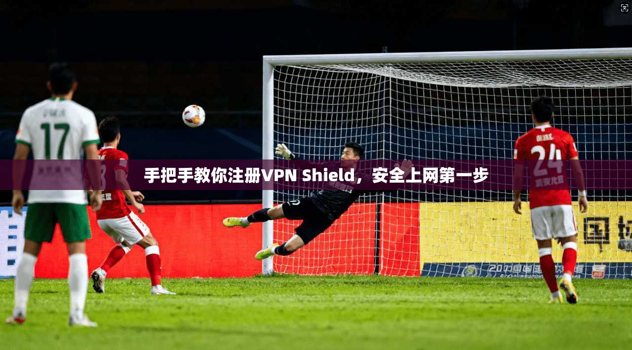 手把手教你注册VPN Shield,安全上网第一步 第1张 手把手教你注册VPN Shield,安全上网第一步 第1张