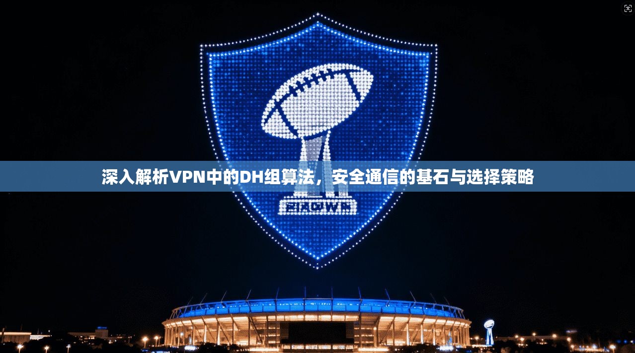 深入解析VPN中的DH组算法,安全通信的基石与选择策略 第1张 深入解析VPN中的DH组算法,安全通信的基石与选择策略 第1张
