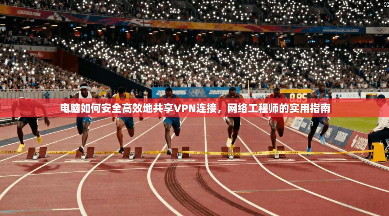 电脑如何安全高效地共享VPN连接，网络工程师的实用指南  第1张