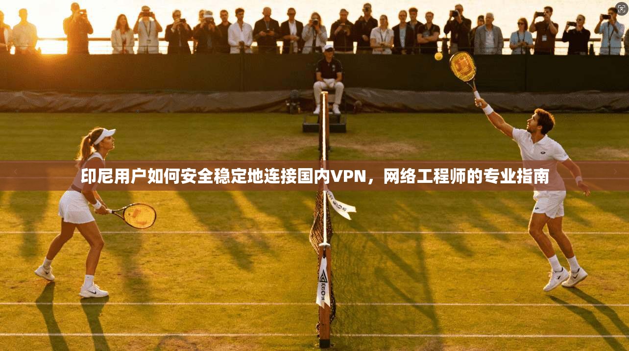 印尼用户如何安全稳定地连接国内VPN,网络工程师的专业指南 第1张 印尼用户如何安全稳定地连接国内VPN,网络工程师的专业指南 第1张