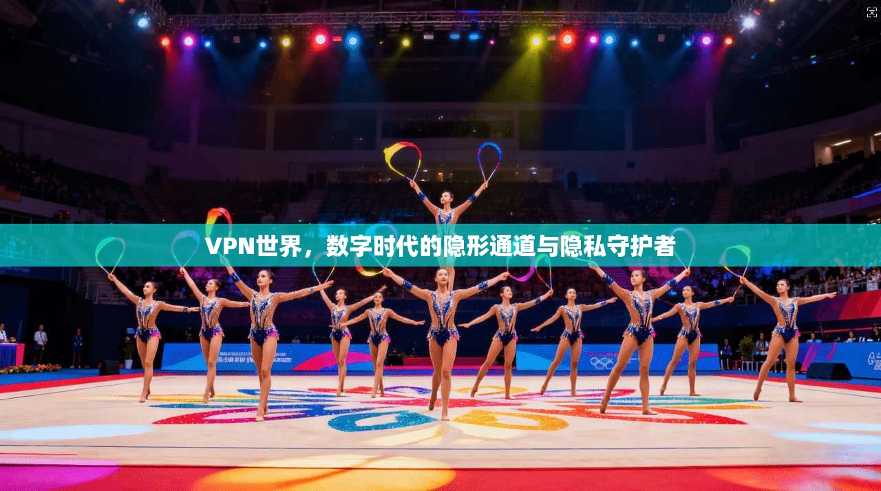 VPN世界,数字时代的隐形通道与隐私守护者 第1张 VPN世界,数字时代的隐形通道与隐私守护者 第1张