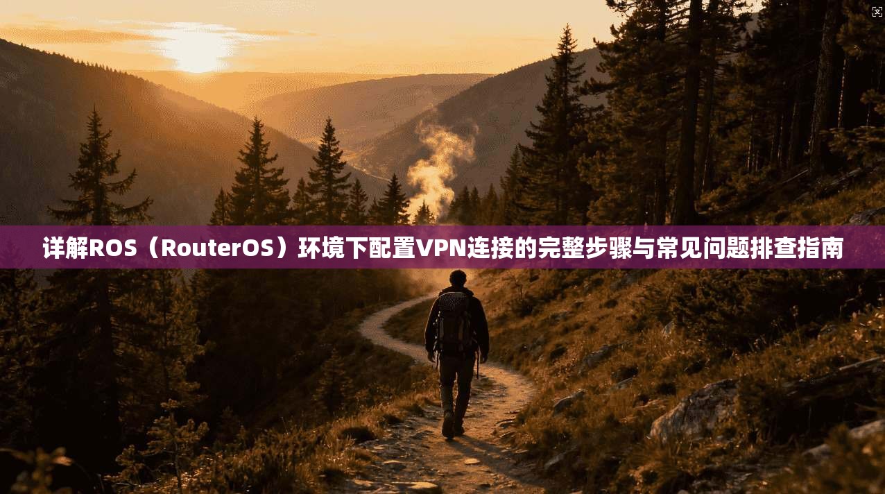 详解ROS(RouterOS)环境下配置VPN连接的完整步骤与常见问题排查指南 第1张 详解ROS(RouterOS)环境下配置VPN连接的完整步骤与常见问题排查指南 第1张