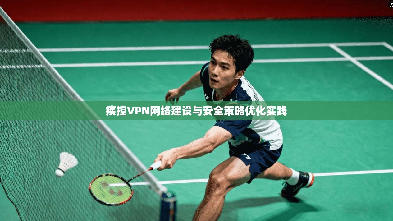 疾控VPN网络建设与安全策略优化实践  第1张