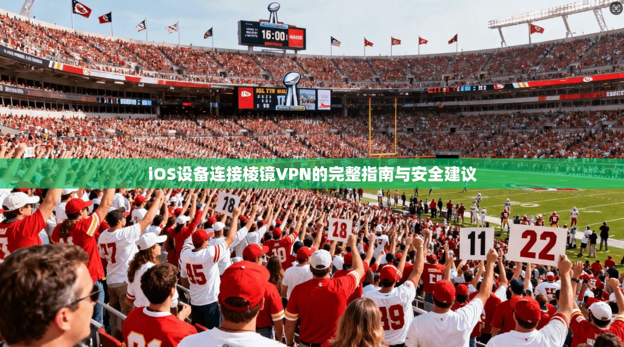 iOS设备连接棱镜VPN的完整指南与安全建议  第1张