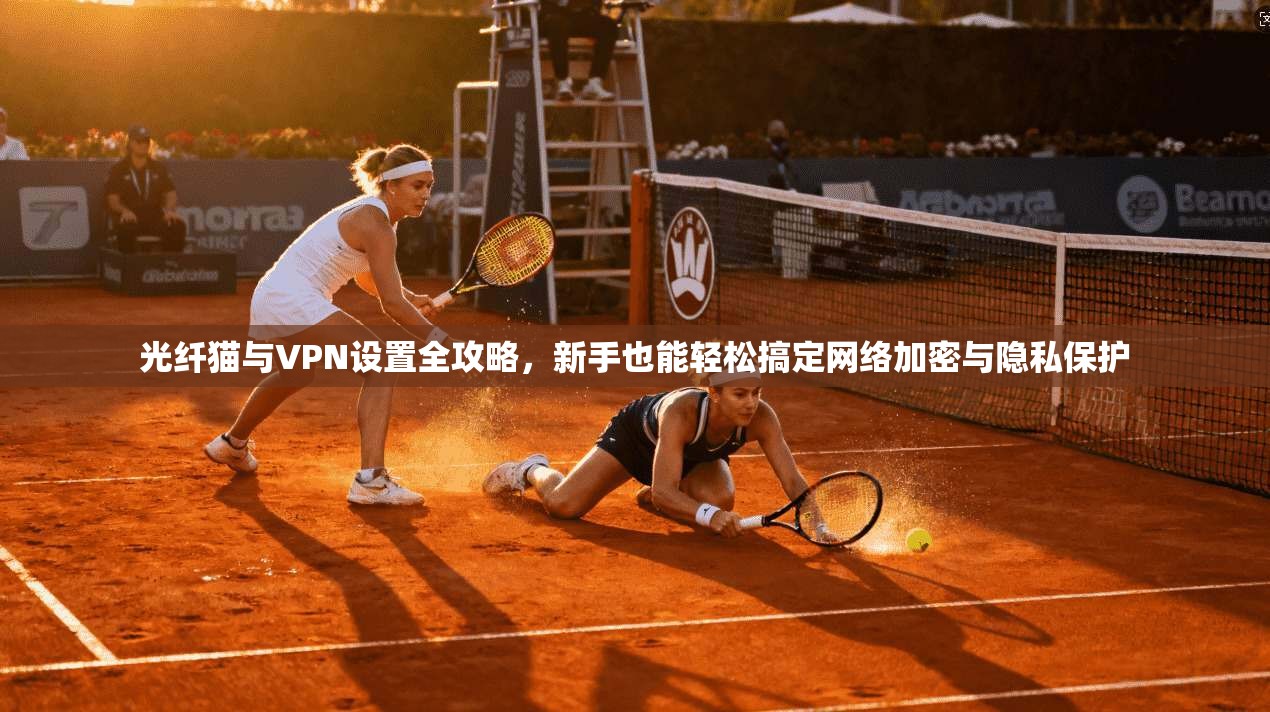 光纤猫与VPN设置全攻略,新手也能轻松搞定网络加密与隐私保护 第1张 光纤猫与VPN设置全攻略,新手也能轻松搞定网络加密与隐私保护 第1张