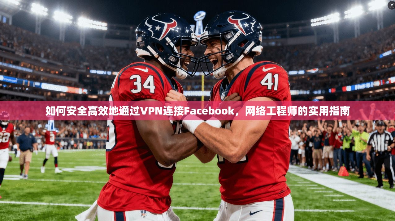 如何安全高效地通过VPN连接Facebook，网络工程师的实用指南  第1张