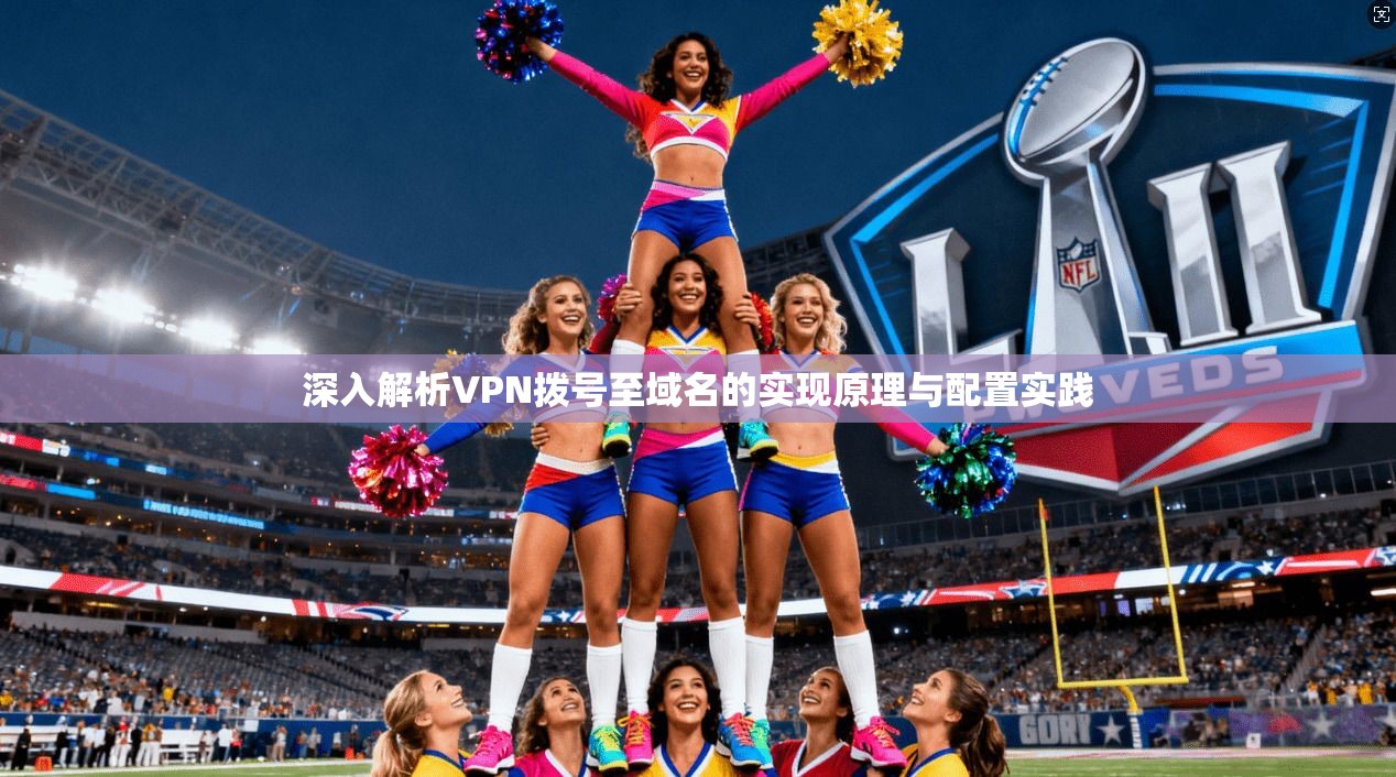 深入解析VPN拨号至域名的实现原理与配置实践 第1张 深入解析VPN拨号至域名的实现原理与配置实践 第1张