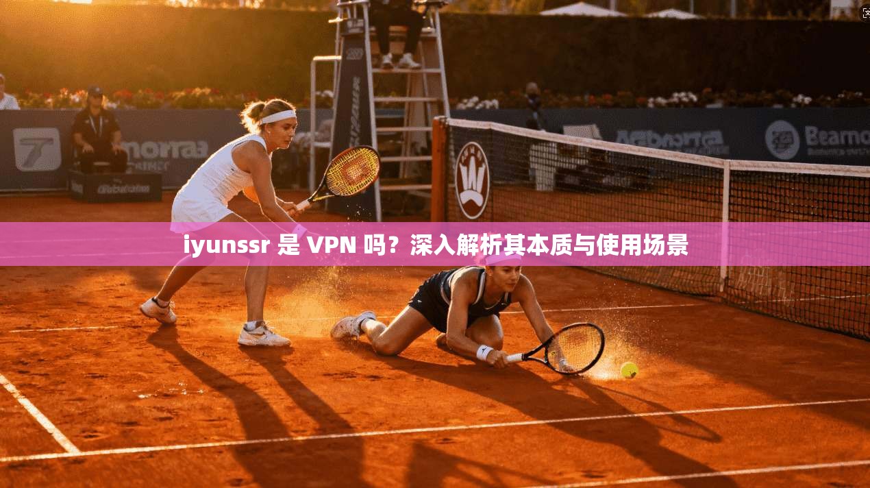 iyunssr 是 VPN 吗？深入解析其本质与使用场景  第1张