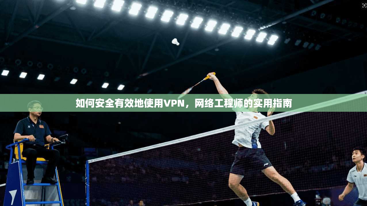 如何安全有效地使用VPN,网络工程师的实用指南 第1张 如何安全有效地使用VPN,网络工程师的实用指南 第1张